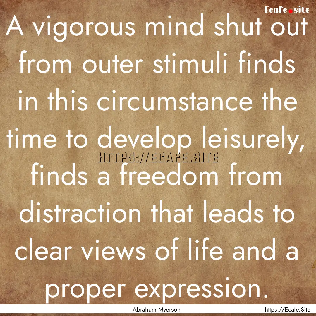 A vigorous mind shut out from outer stimuli.... : Quote by Abraham Myerson