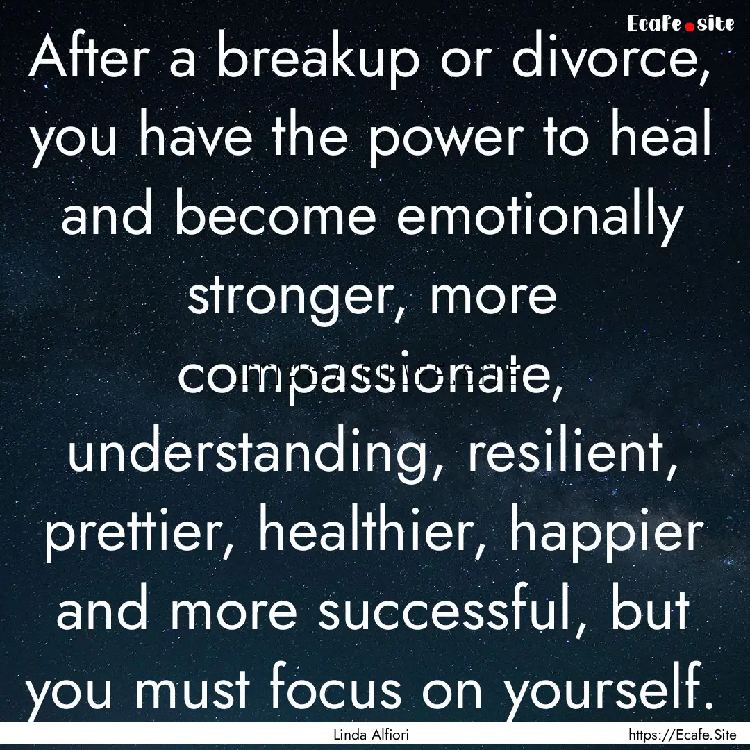 After a breakup or divorce, you have the.... : Quote by Linda Alfiori