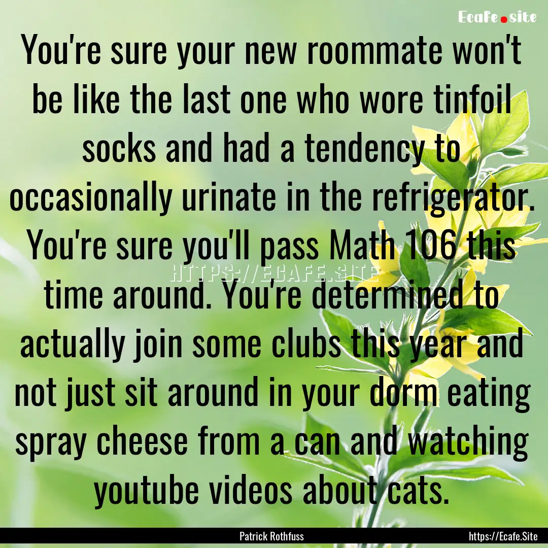 You're sure your new roommate won't be like.... : Quote by Patrick Rothfuss