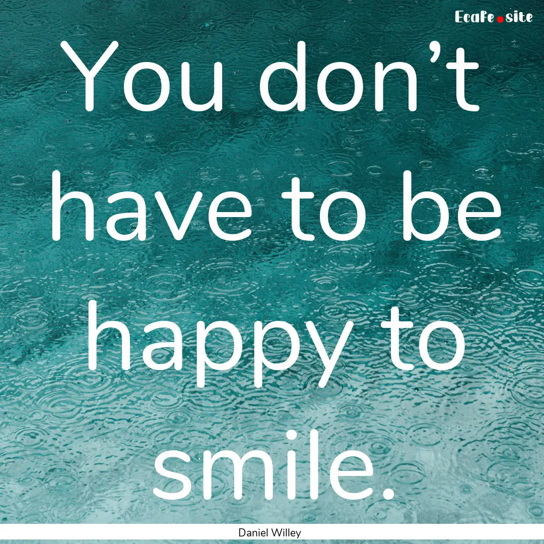 You don’t have to be happy to smile. : Quote by Daniel Willey