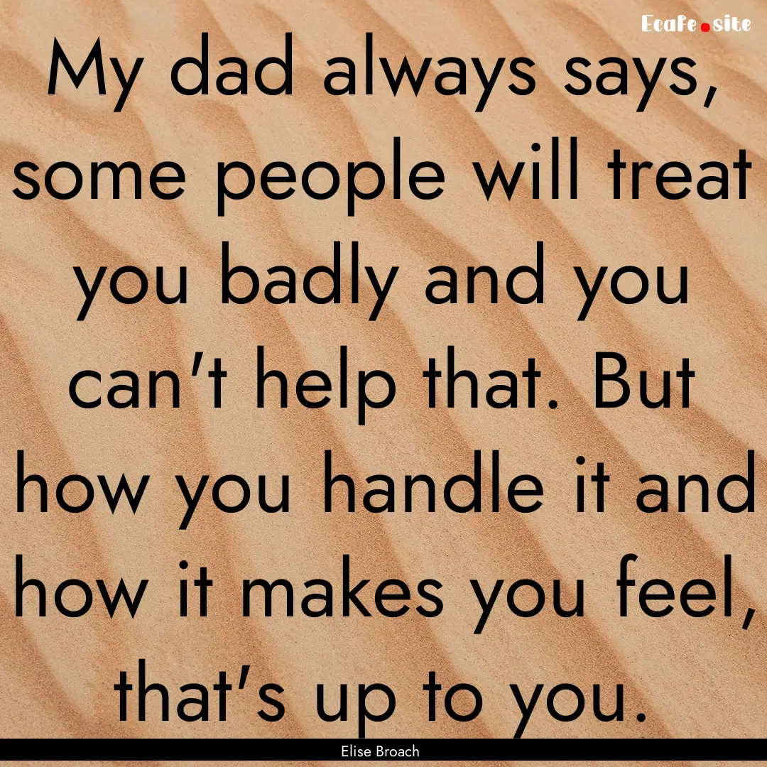 My dad always says, some people will treat.... : Quote by Elise Broach