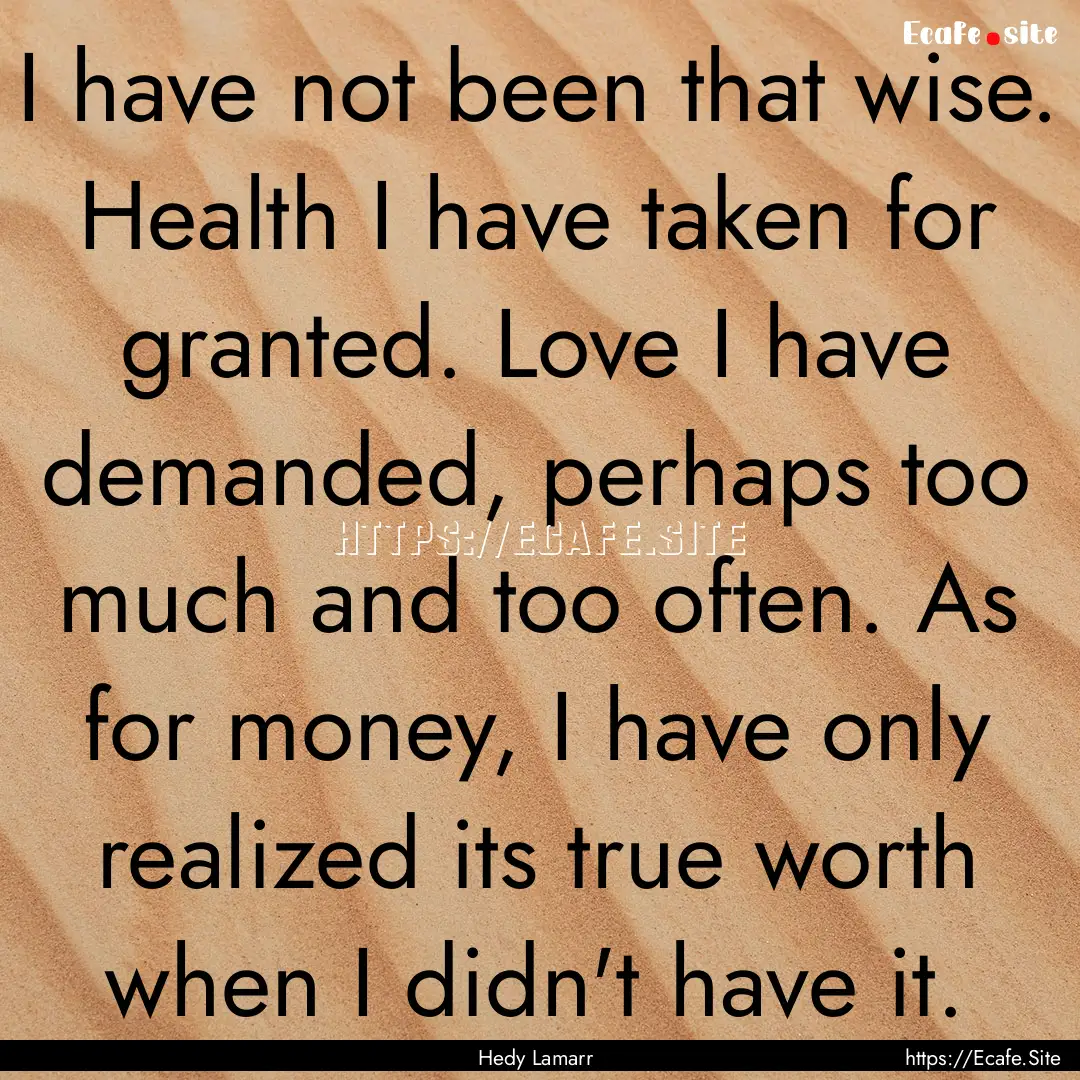 I have not been that wise. Health I have.... : Quote by Hedy Lamarr