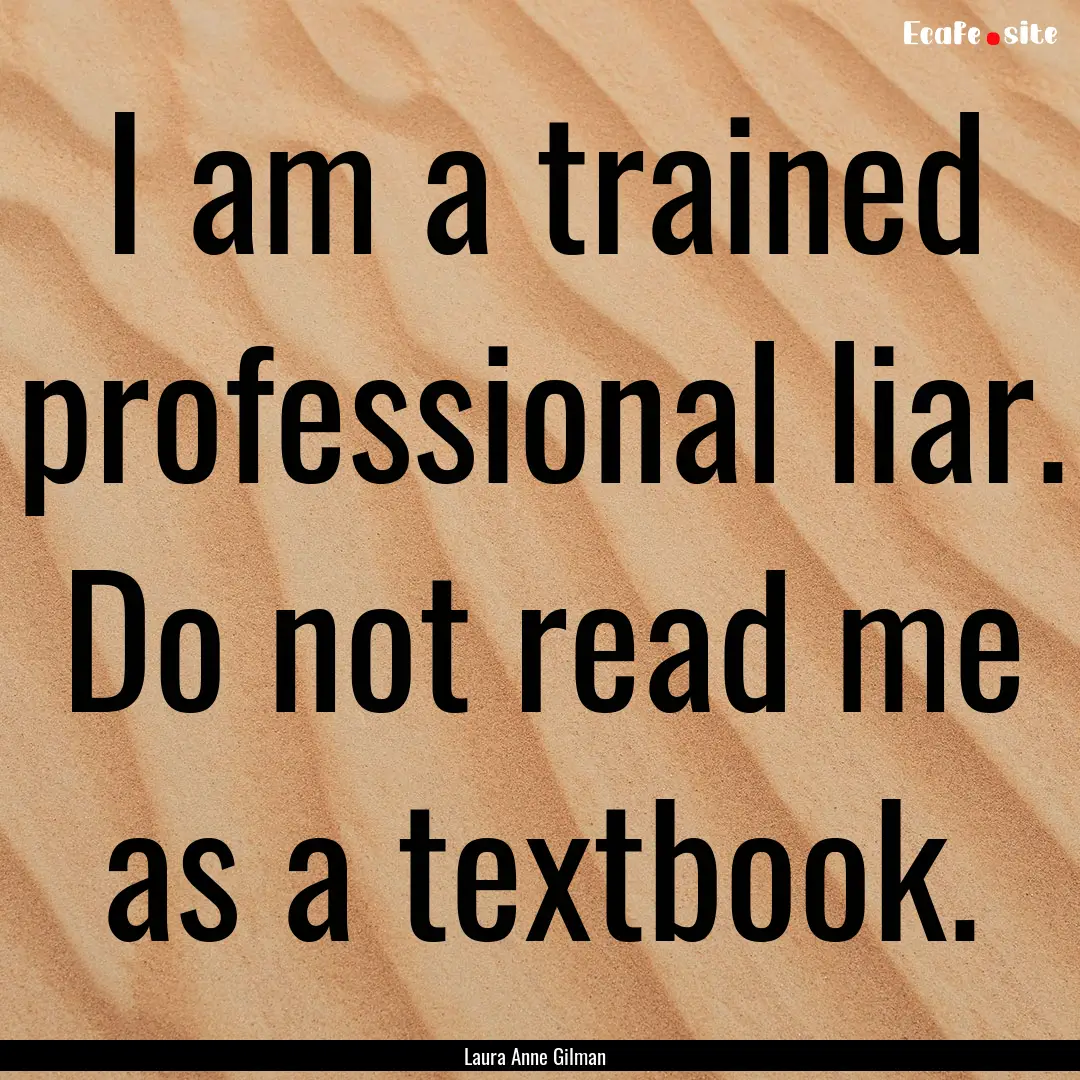 I am a trained professional liar. Do not.... : Quote by Laura Anne Gilman