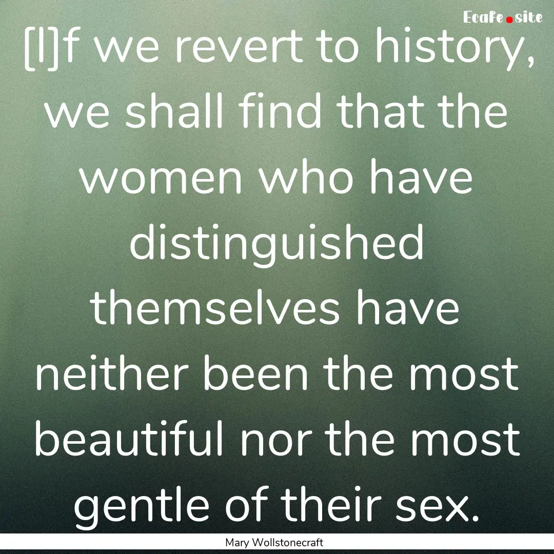 [I]f we revert to history, we shall find.... : Quote by Mary Wollstonecraft