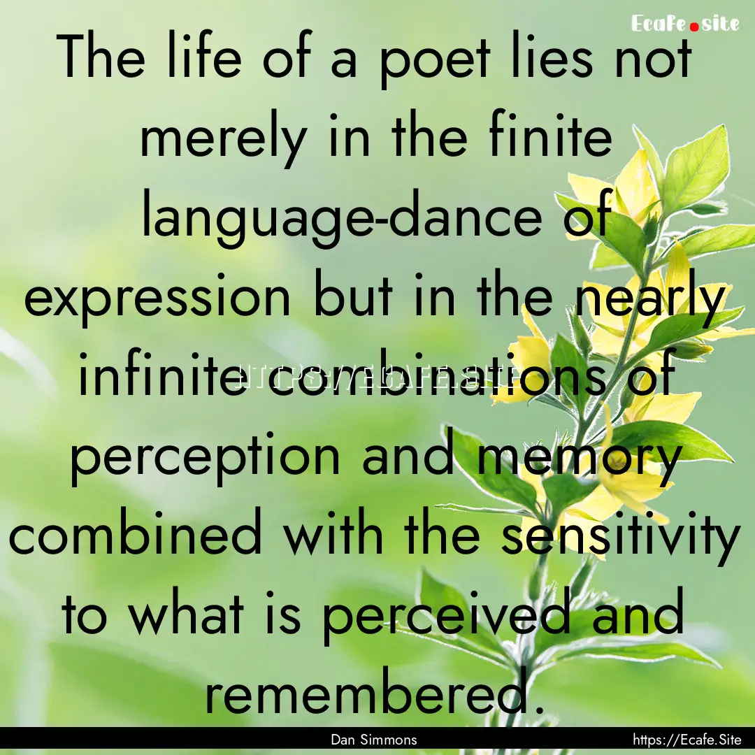 The life of a poet lies not merely in the.... : Quote by Dan Simmons