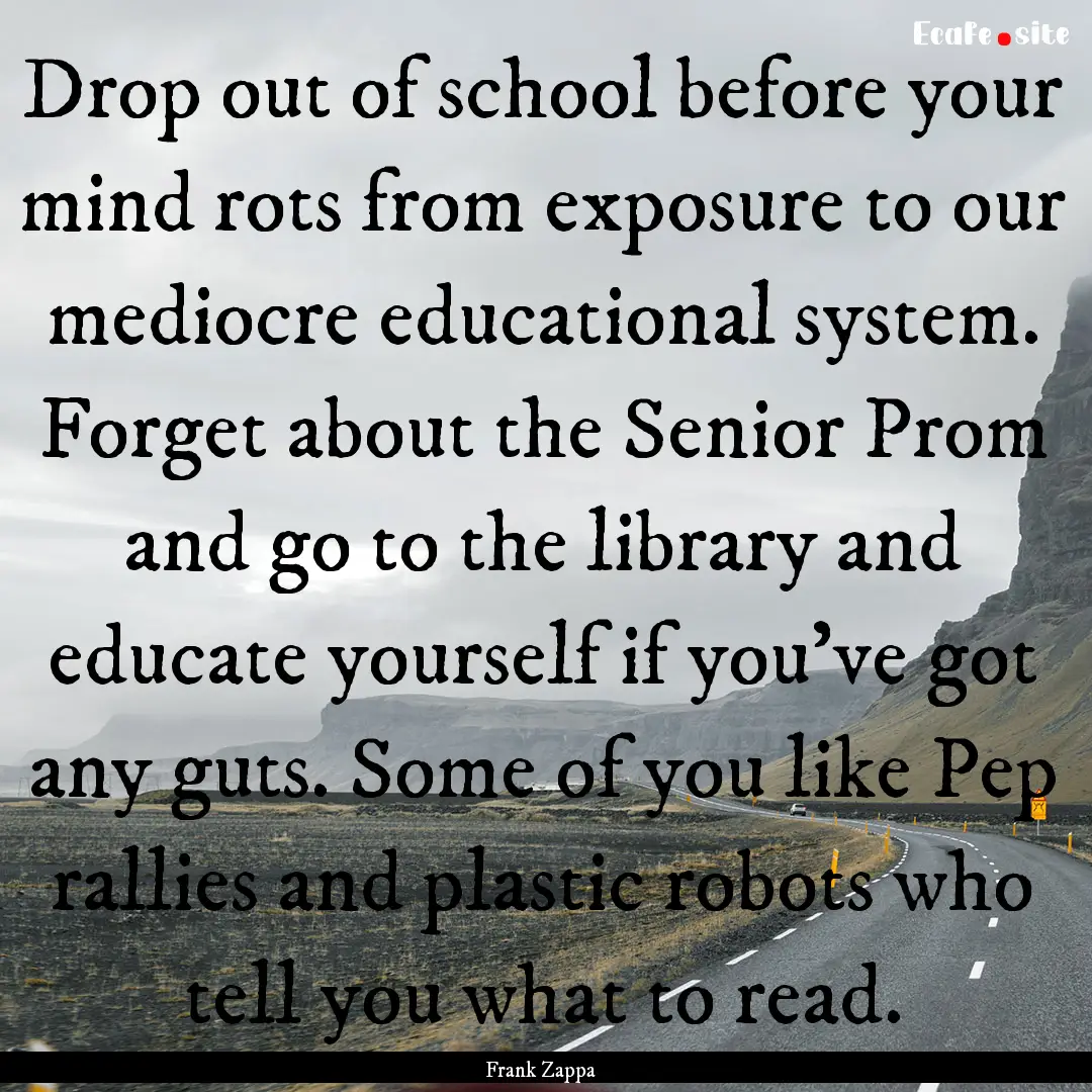 Drop out of school before your mind rots.... : Quote by Frank Zappa