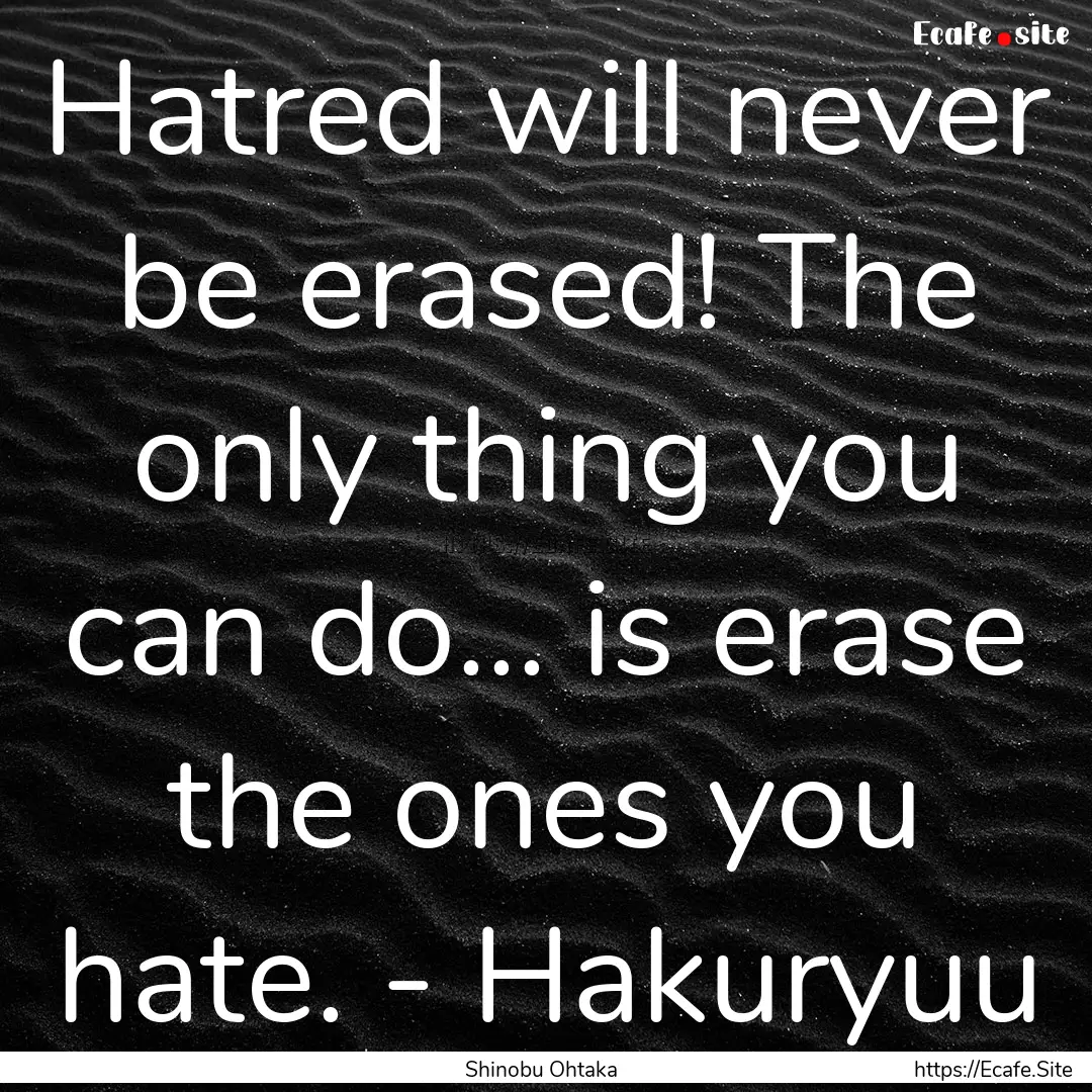 Hatred will never be erased! The only thing.... : Quote by Shinobu Ohtaka