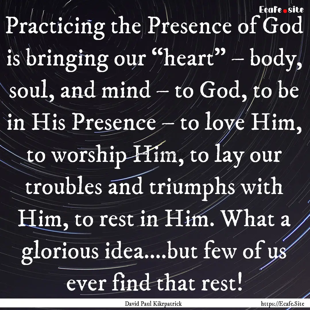 Practicing the Presence of God is bringing.... : Quote by David Paul Kikrpatrick