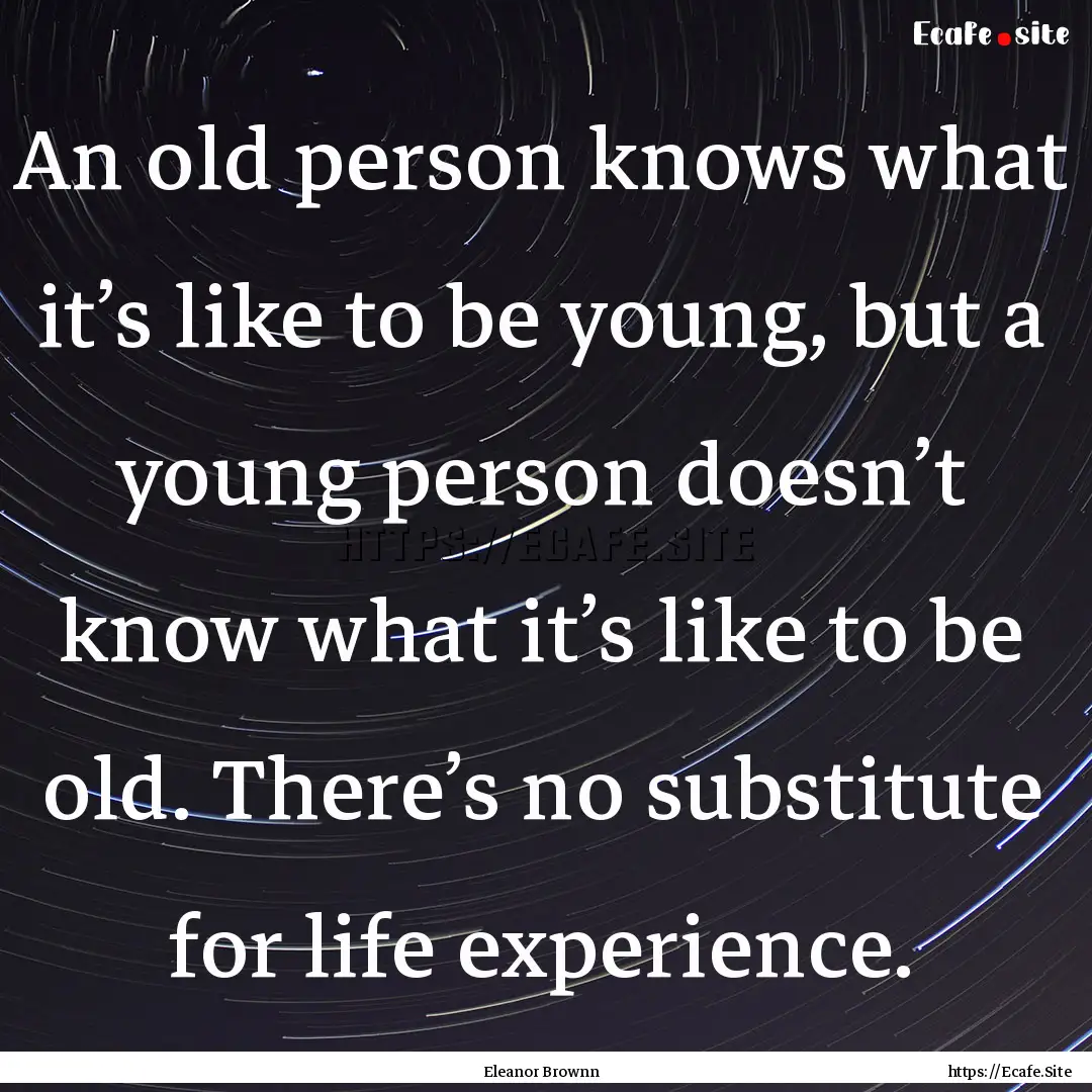 An old person knows what it’s like to be.... : Quote by Eleanor Brownn