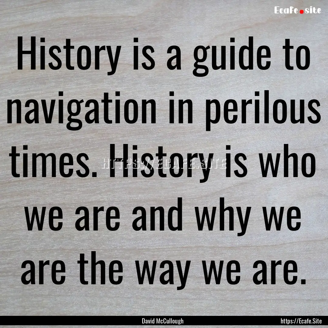 History is a guide to navigation in perilous.... : Quote by David McCullough