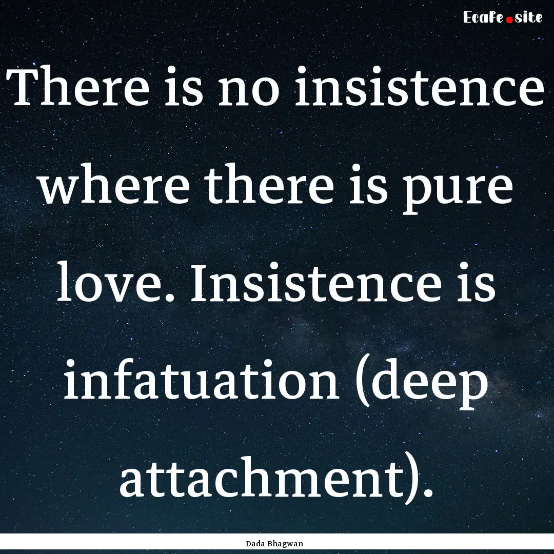 There is no insistence where there is pure.... : Quote by Dada Bhagwan