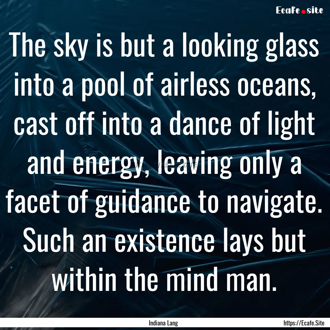 The sky is but a looking glass into a pool.... : Quote by Indiana Lang