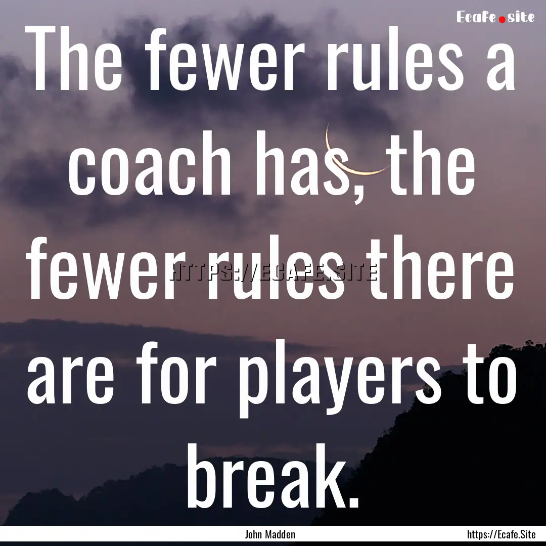 The fewer rules a coach has, the fewer rules.... : Quote by John Madden