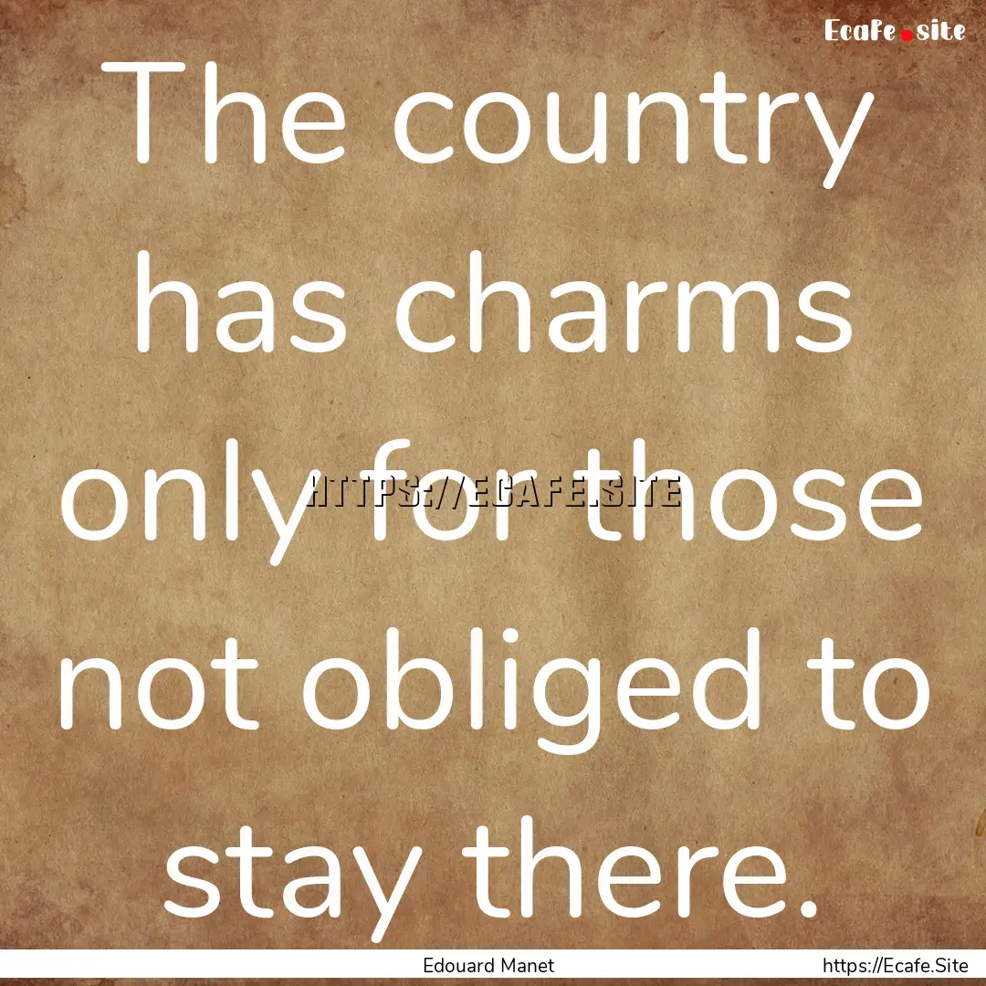 The country has charms only for those not.... : Quote by Edouard Manet