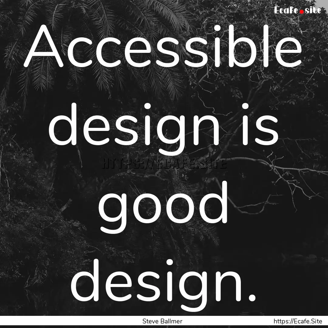 Accessible design is good design. : Quote by Steve Ballmer