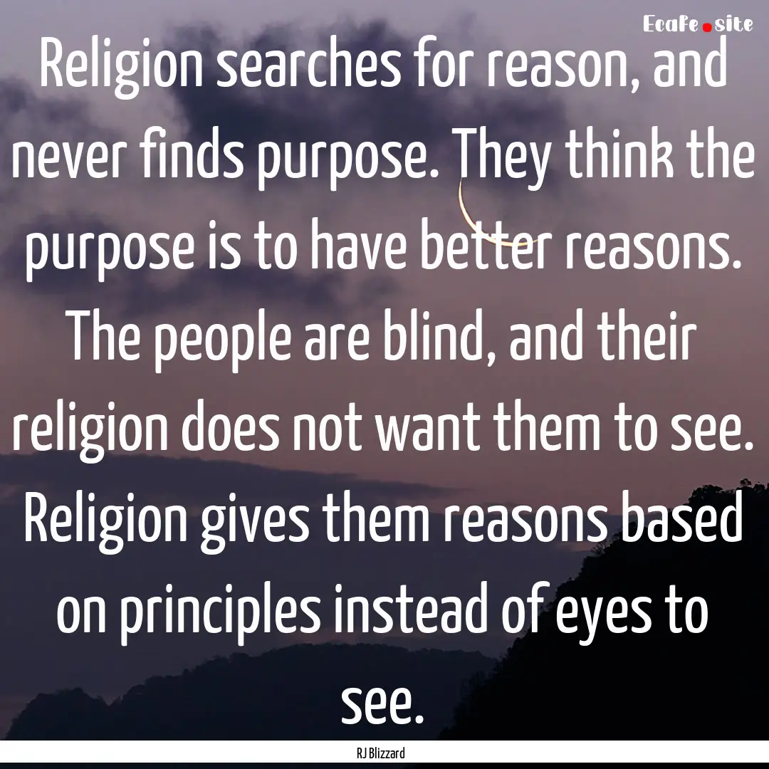 Religion searches for reason, and never finds.... : Quote by RJ Blizzard