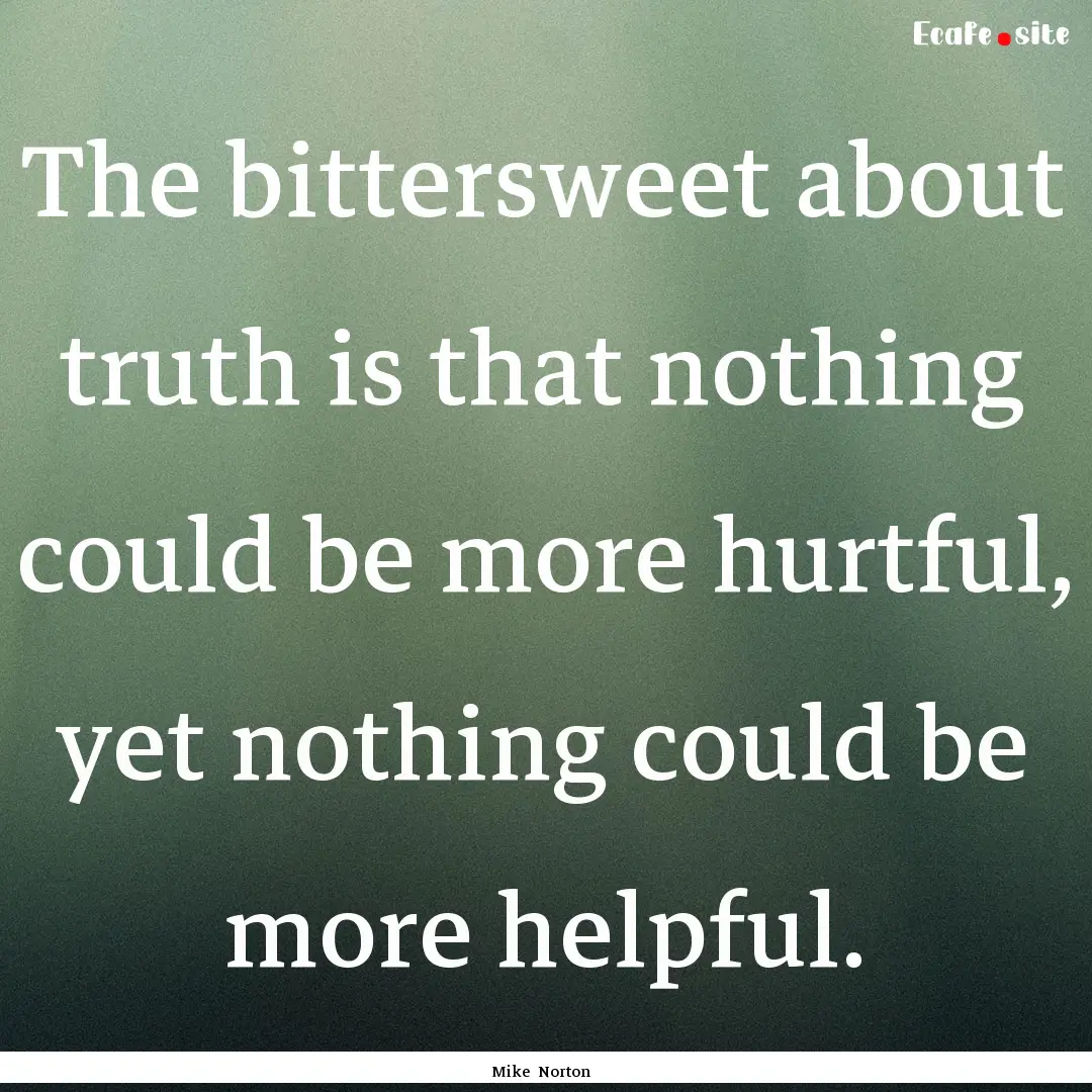 The bittersweet about truth is that nothing.... : Quote by Mike Norton