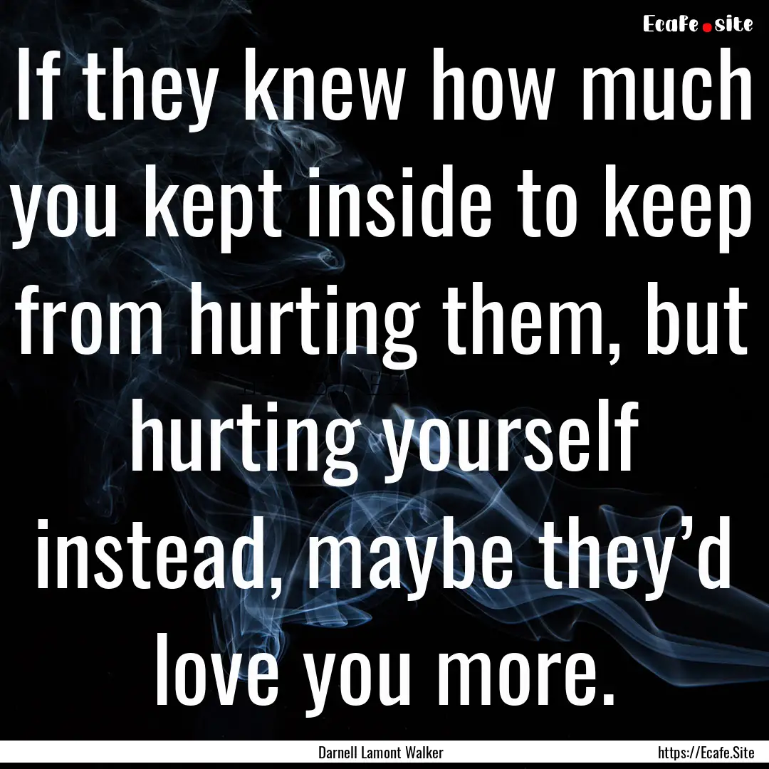 If they knew how much you kept inside to.... : Quote by Darnell Lamont Walker