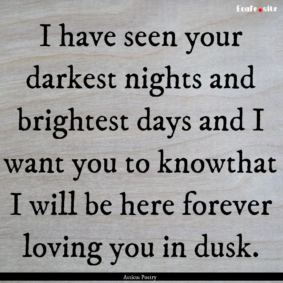 I have seen your darkest nights and brightest.... : Quote by Atticus Poetry