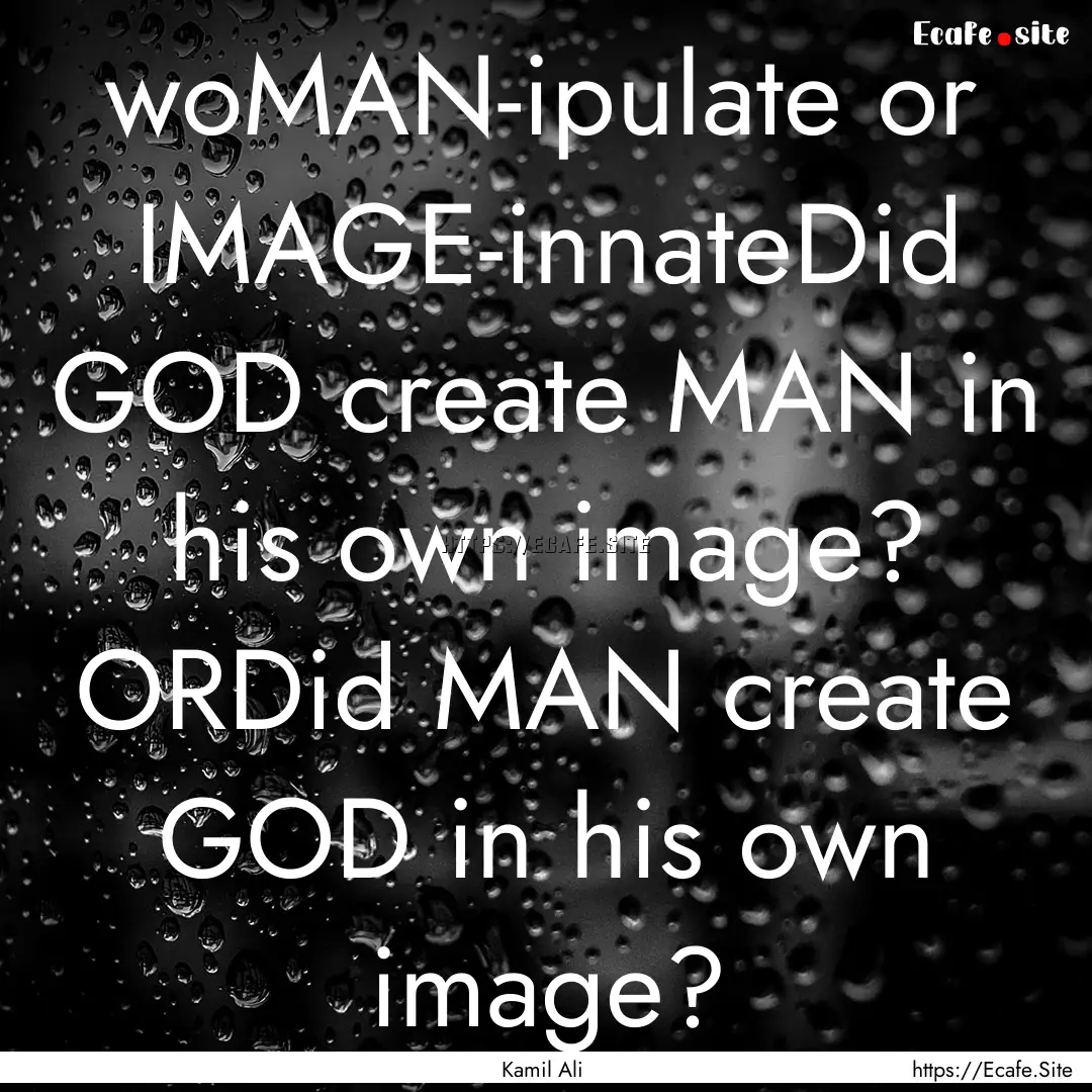 woMAN-ipulate or IMAGE-innateDid GOD create.... : Quote by Kamil Ali