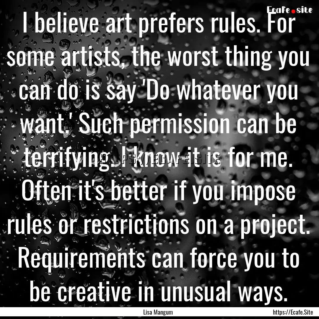 I believe art prefers rules. For some artists,.... : Quote by Lisa Mangum