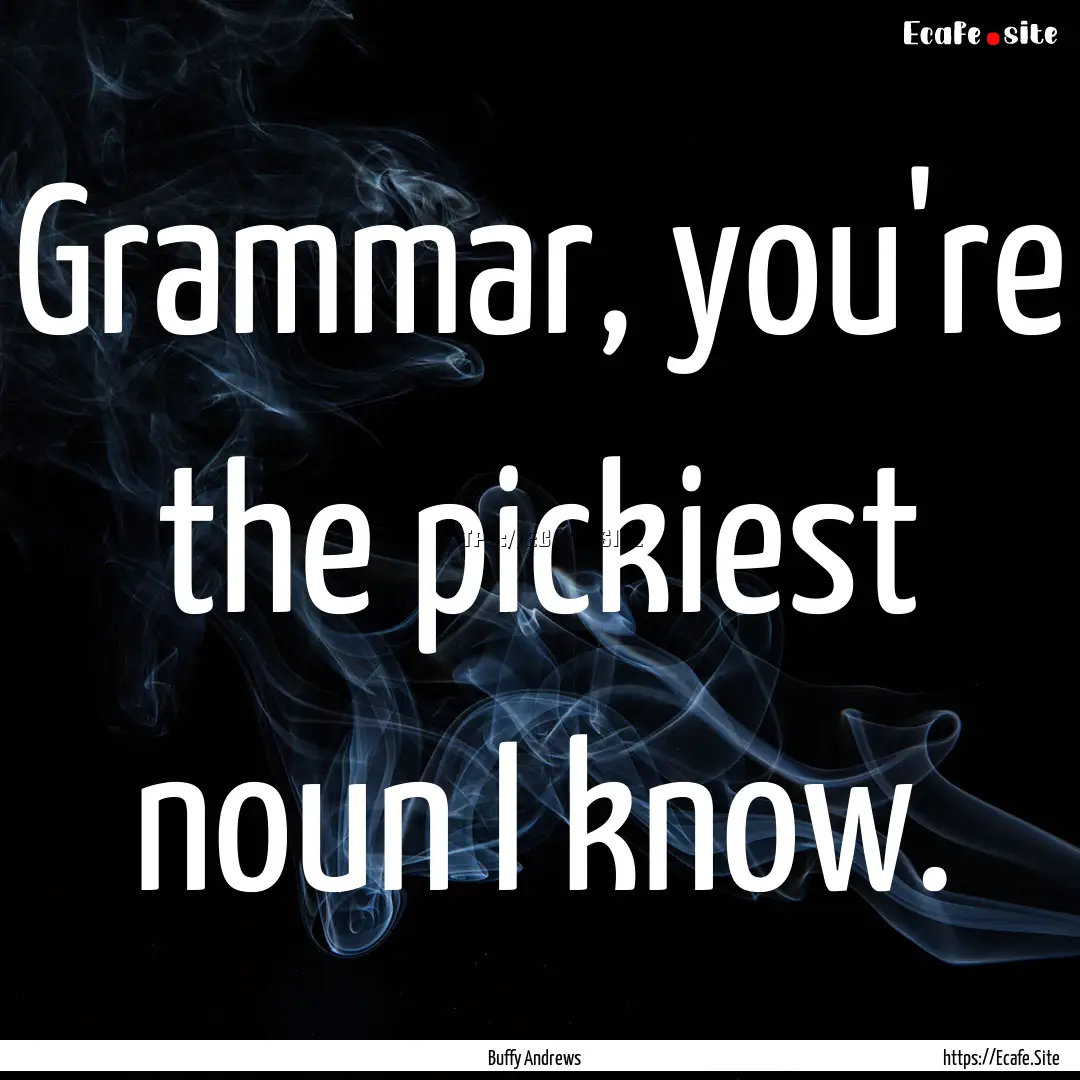 Grammar, you're the pickiest noun I know..... : Quote by Buffy Andrews