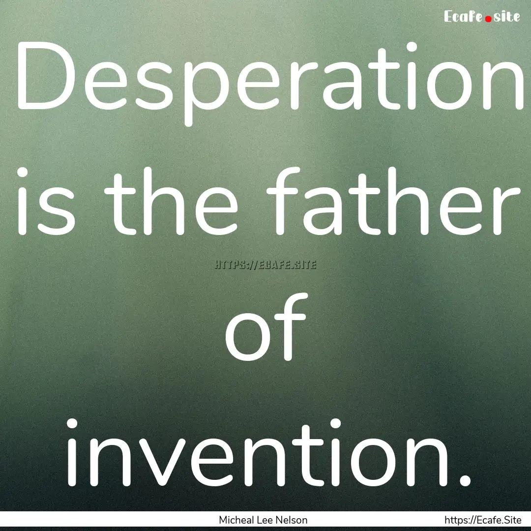 Desperation is the father of invention. : Quote by Micheal Lee Nelson