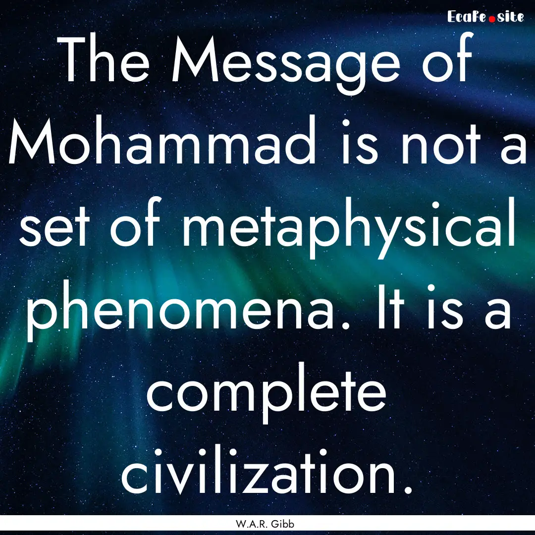 The Message of Mohammad is not a set of metaphysical.... : Quote by W.A.R. Gibb