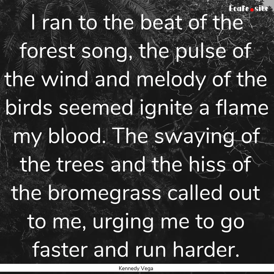 I ran to the beat of the forest song, the.... : Quote by Kennedy Vega