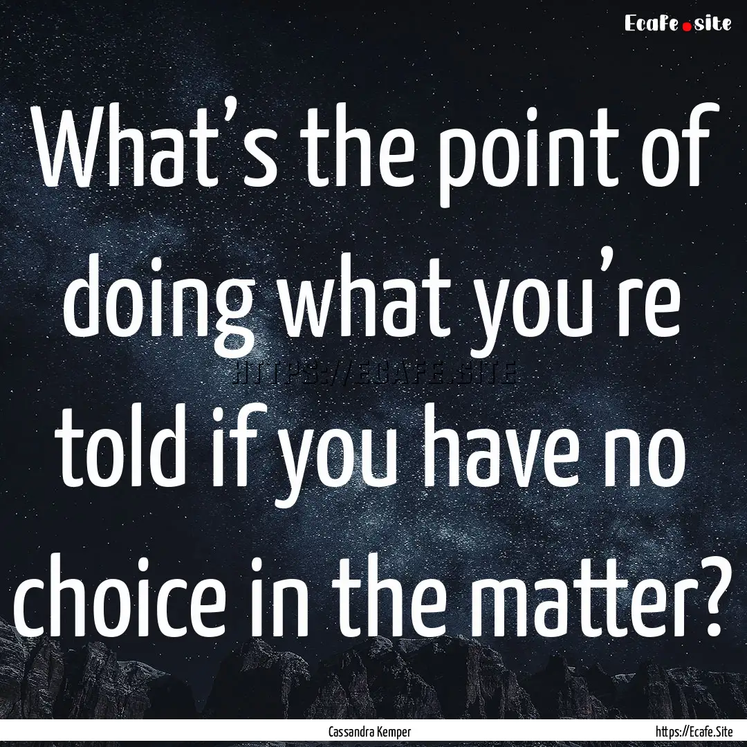 What’s the point of doing what you’re.... : Quote by Cassandra Kemper