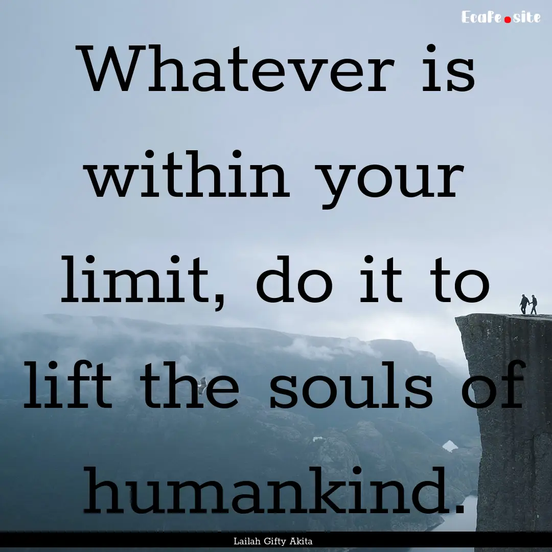 Whatever is within your limit, do it to lift.... : Quote by Lailah Gifty Akita