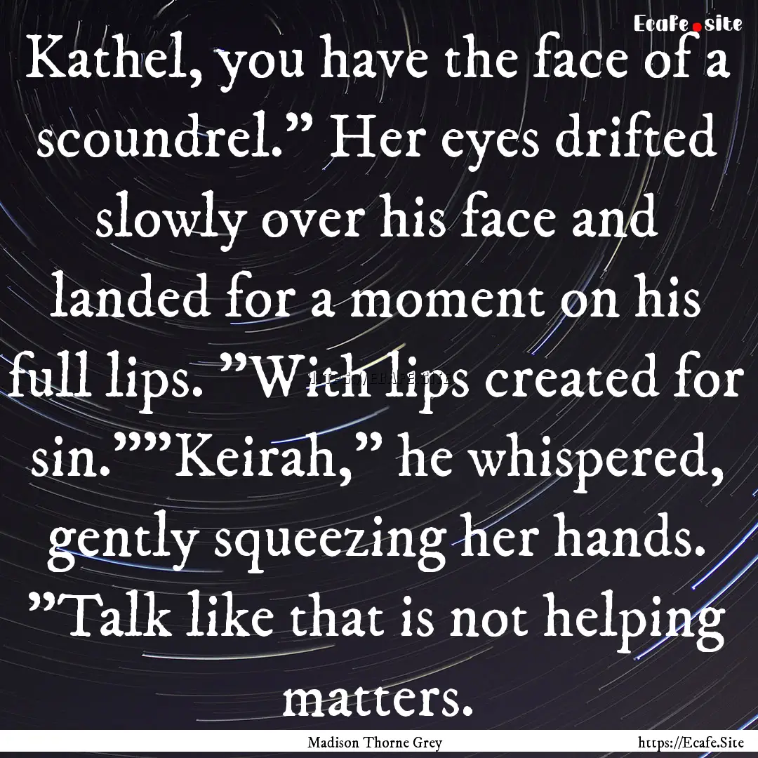 Kathel, you have the face of a scoundrel.