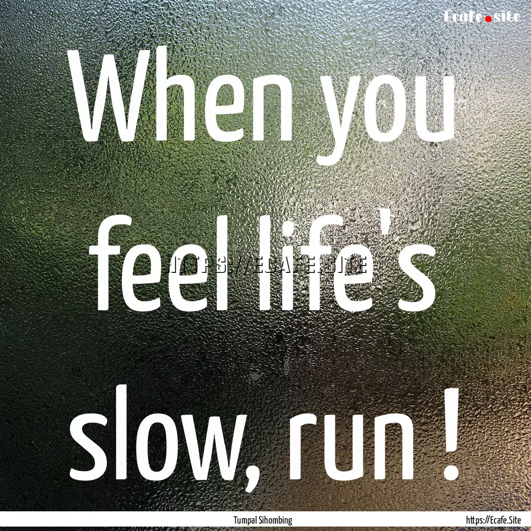 When you feel life's slow, run ! : Quote by Tumpal Sihombing