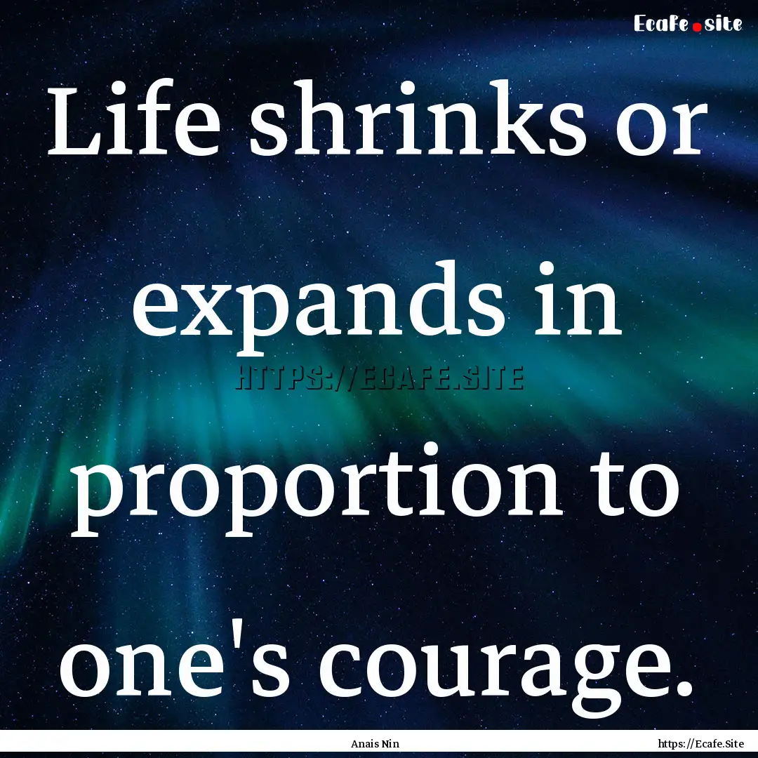 Life shrinks or expands in proportion to.... : Quote by Anais Nin