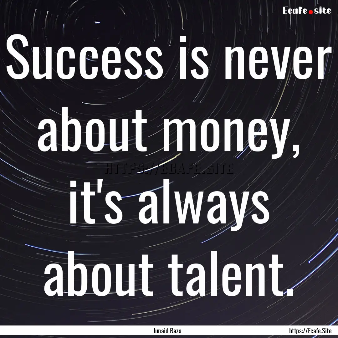 Success is never about money, it's always.... : Quote by Junaid Raza