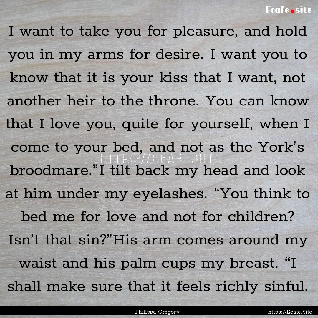 I want to take you for pleasure, and hold.... : Quote by Philippa Gregory