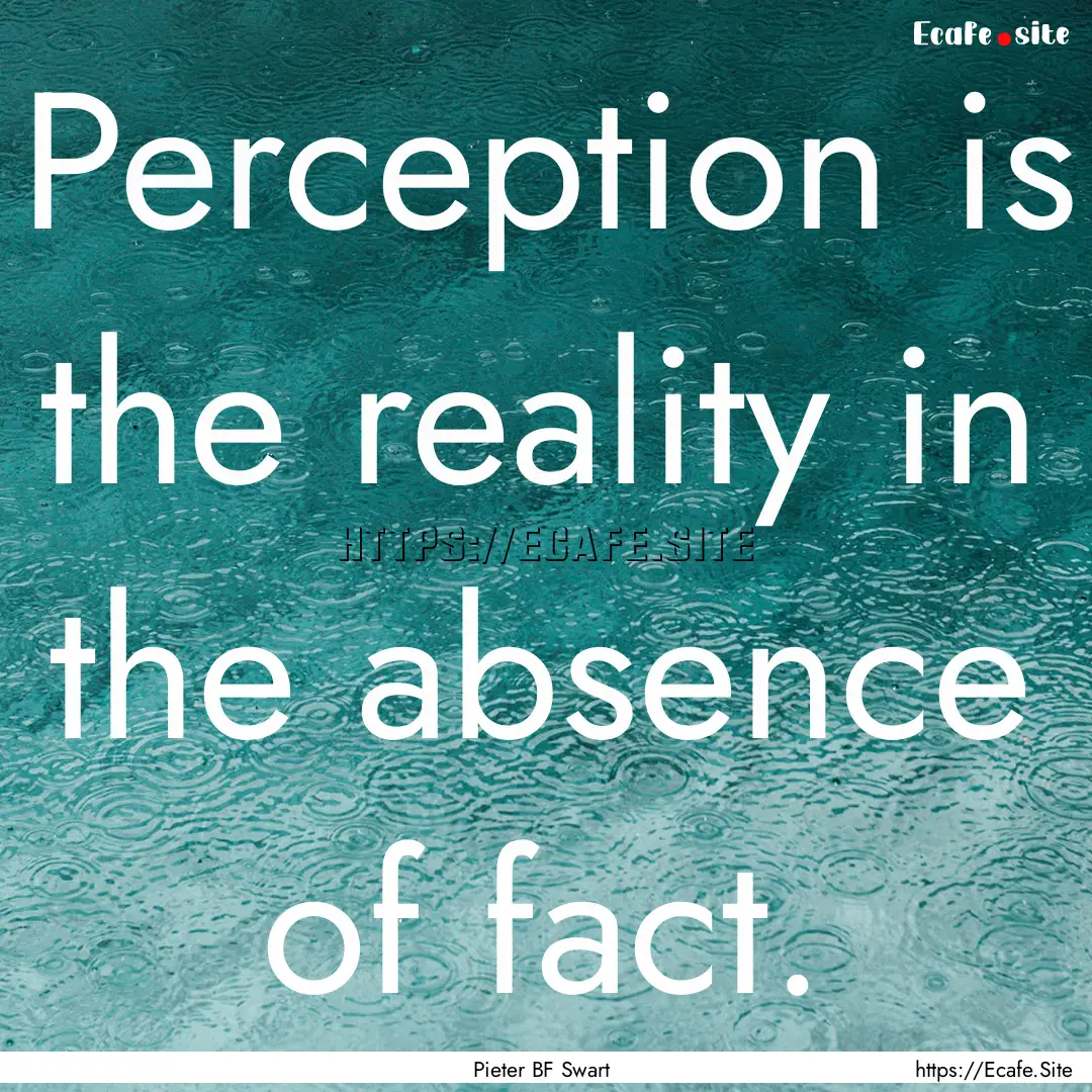 Perception is the reality in the absence.... : Quote by Pieter BF Swart