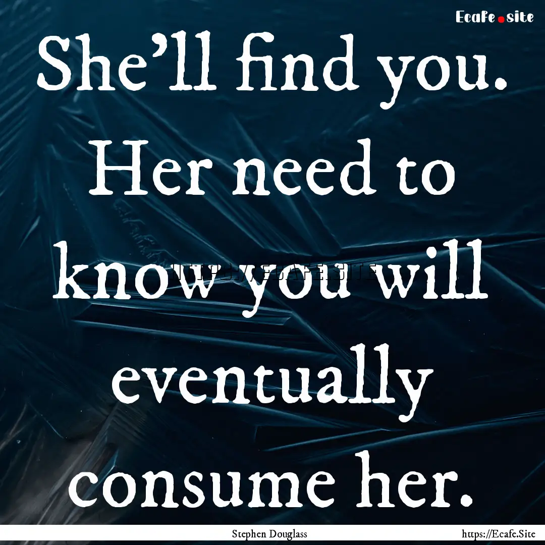 She’ll find you. Her need to know you will.... : Quote by Stephen Douglass