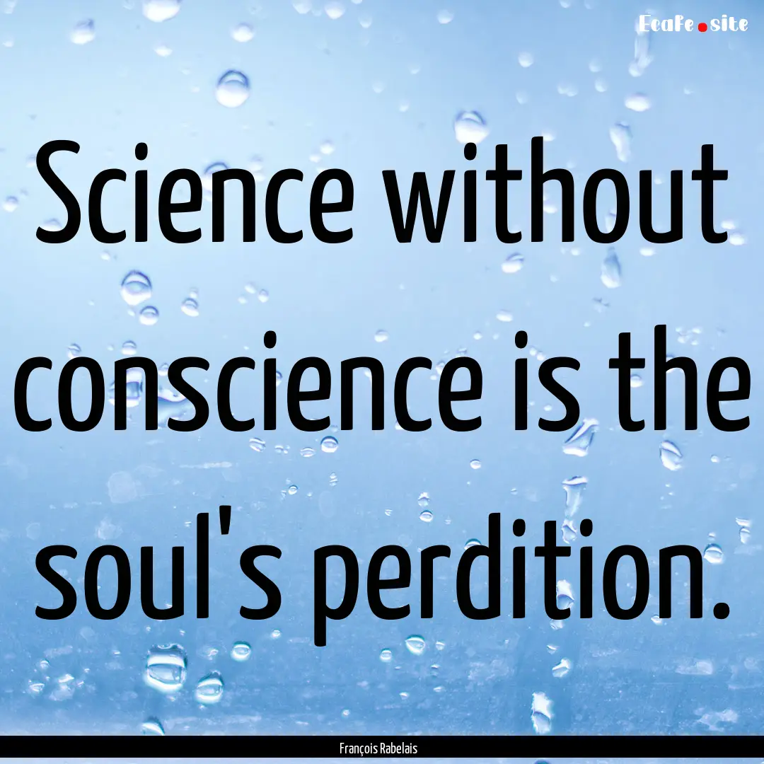 Science without conscience is the soul's.... : Quote by François Rabelais