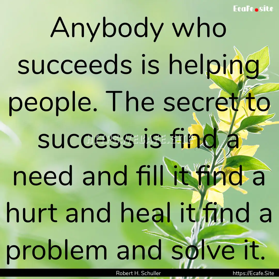 Anybody who succeeds is helping people. The.... : Quote by Robert H. Schuller