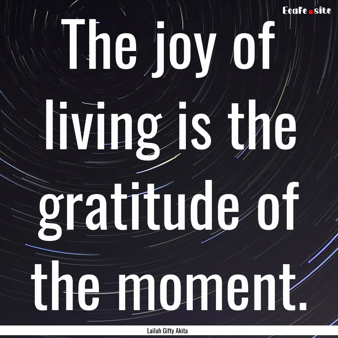 The joy of living is the gratitude of the.... : Quote by Lailah Gifty Akita