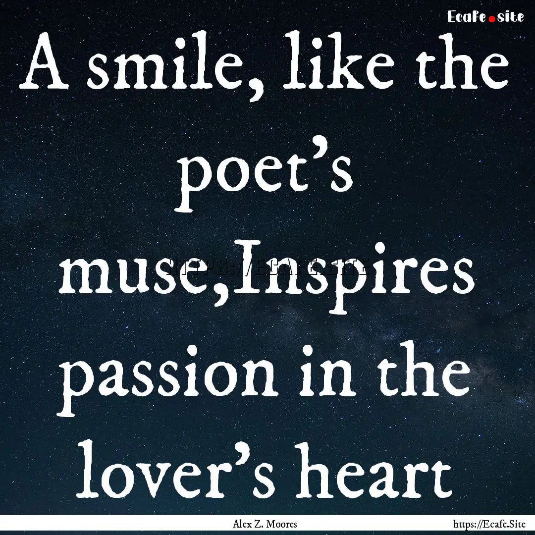 A smile, like the poet's muse,Inspires passion.... : Quote by Alex Z. Moores