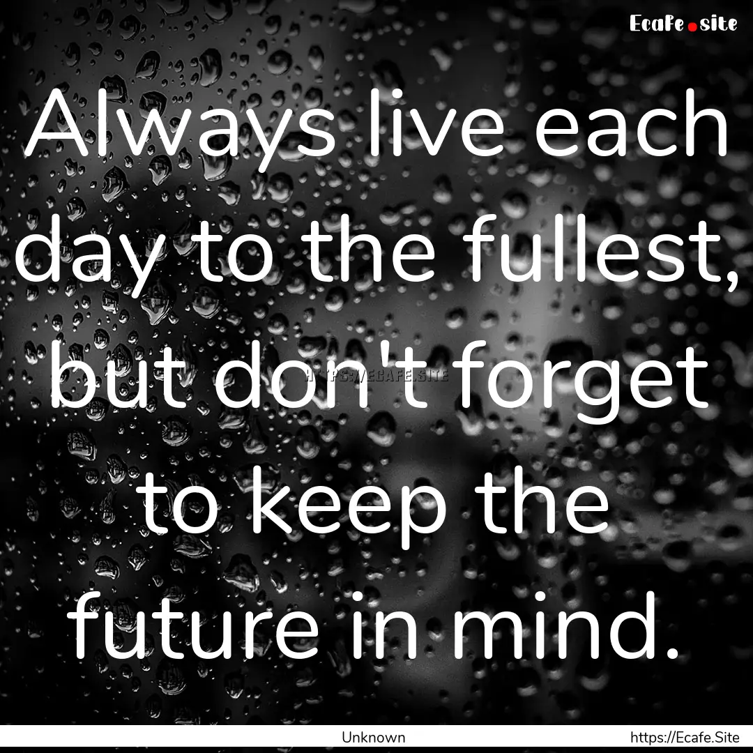 Always live each day to the fullest, but.... : Quote by Unknown