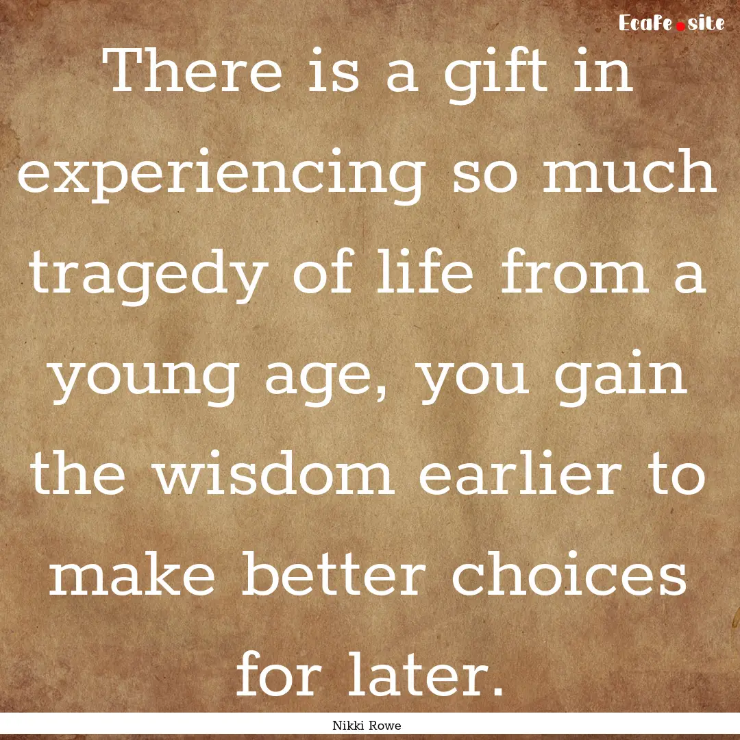 There is a gift in experiencing so much tragedy.... : Quote by Nikki Rowe