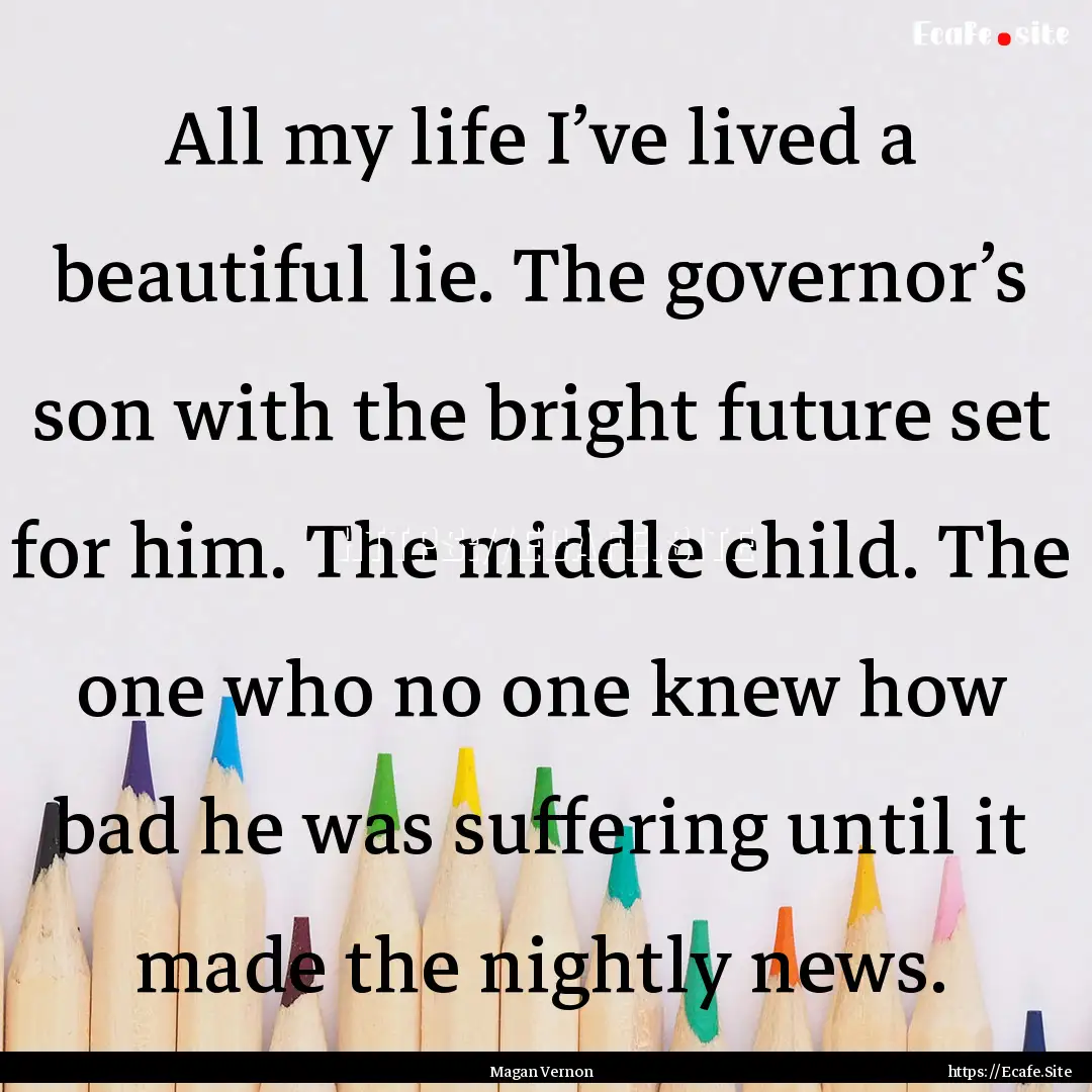 All my life I’ve lived a beautiful lie..... : Quote by Magan Vernon