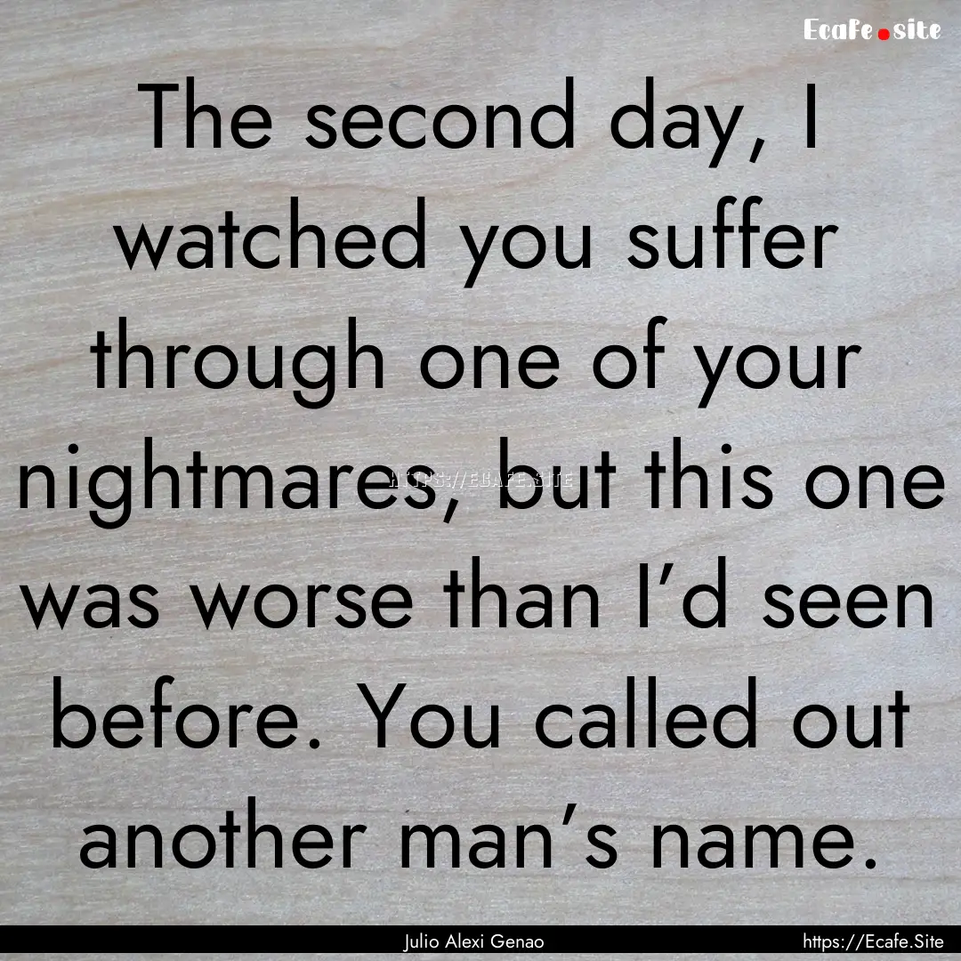 The second day, I watched you suffer through.... : Quote by Julio Alexi Genao