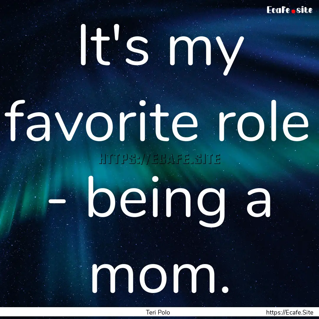 It's my favorite role - being a mom. : Quote by Teri Polo