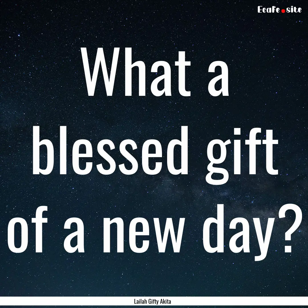 What a blessed gift of a new day? : Quote by Lailah Gifty Akita