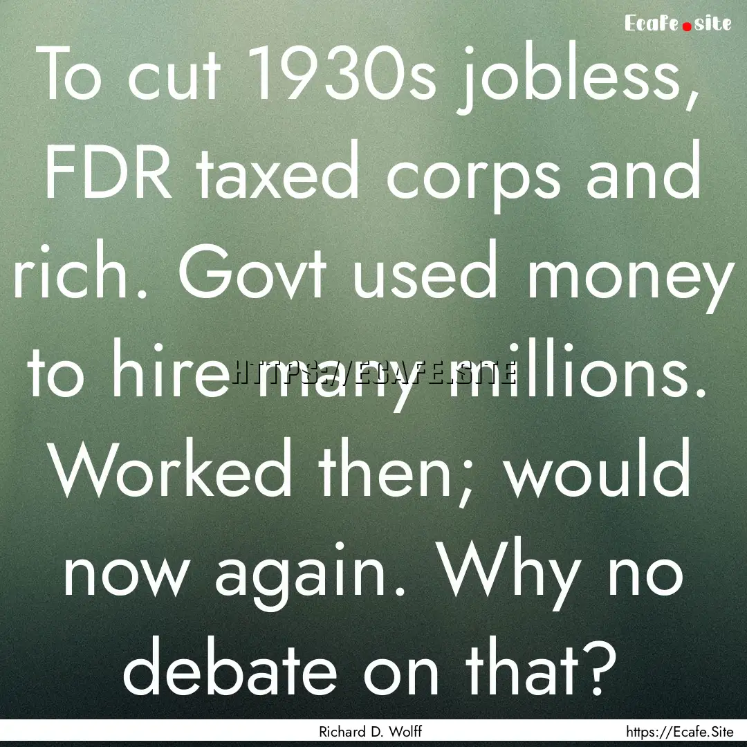 To cut 1930s jobless, FDR taxed corps and.... : Quote by Richard D. Wolff