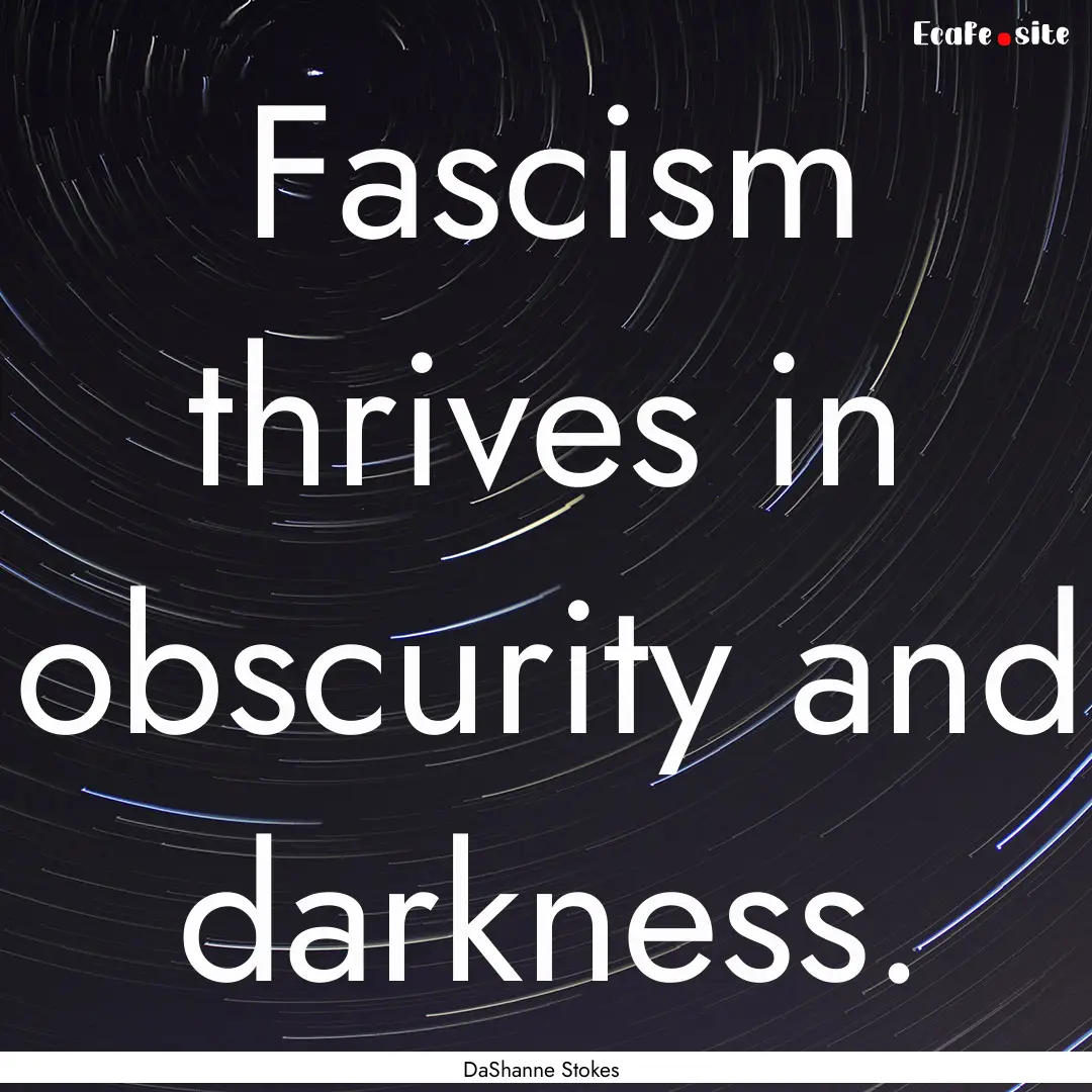 Fascism thrives in obscurity and darkness..... : Quote by DaShanne Stokes